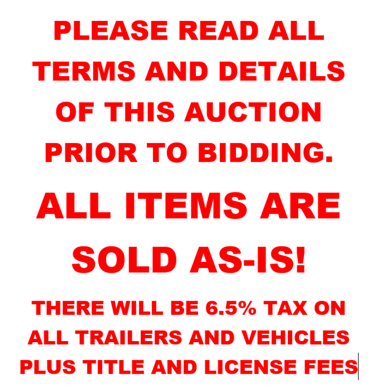 PLEASE READ ALL TERMS AND DETAILS PRIOR TO BIDDING TRAILERS AND VEHICLES WILL BE 6.5% TAX PLUS TITLE